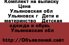 Комплект на выписку › Цена ­ 1 500 - Ульяновская обл., Ульяновск г. Дети и материнство » Детская одежда и обувь   . Ульяновская обл.